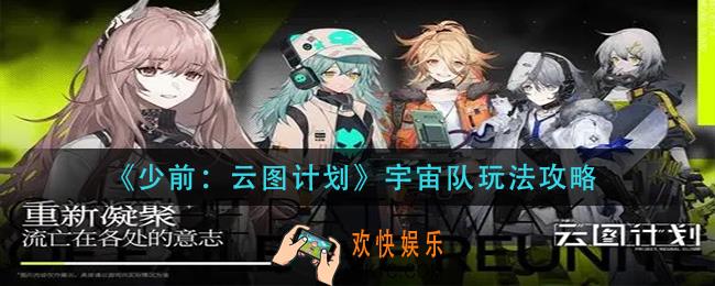 少前云图计划宇宙队怎么玩_宇宙队玩法攻略