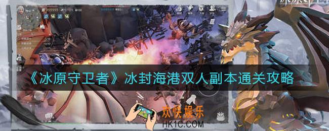 冰原守卫者冰封海港双人副本怎么过_冰封海港双人副本通关攻略