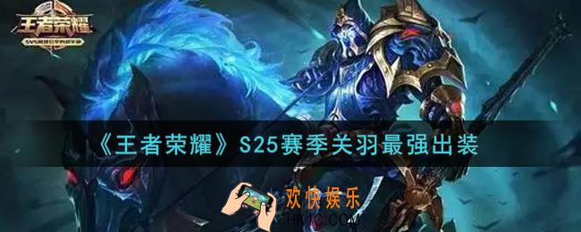 王者荣耀S25赛季关羽怎么出装最强_S25赛季关羽最强出装