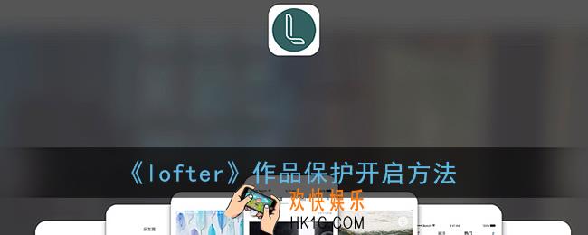 lofter怎么开启作品保护_老福特作品保护开启方法