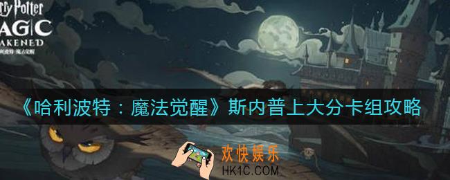 哈利波特魔法觉醒斯内普上大分卡组怎么搭配_斯内普上大分卡组攻略
