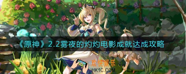 原神2.2雾夜的灼灼电影成就怎么做_2.2雾夜的灼灼电影成就达成攻略