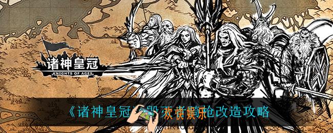 诸神皇冠毁灭者骑枪怎么改造_毁灭者骑枪改造攻略