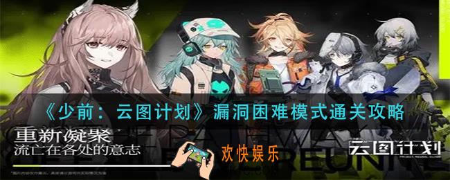 少前云图计划漏洞困难模式怎么过_漏洞困难模式通关攻略
