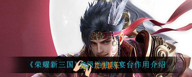 荣耀新三国宴台有什么用_9级地建筑宴台作用介绍