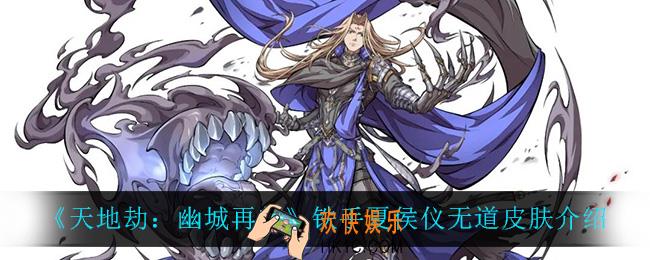 天地劫幽城再临铁手夏侯仪无道皮肤怎么样_铁手夏侯仪无道皮肤介绍