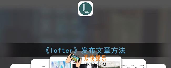 lofter怎么发文_老福特发布文章方法