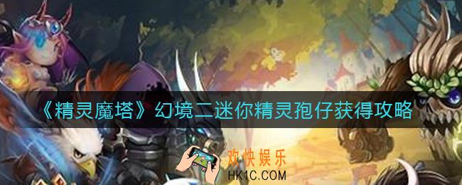 精灵魔塔孢仔怎么获得_幻境二迷你精灵孢仔获得攻略