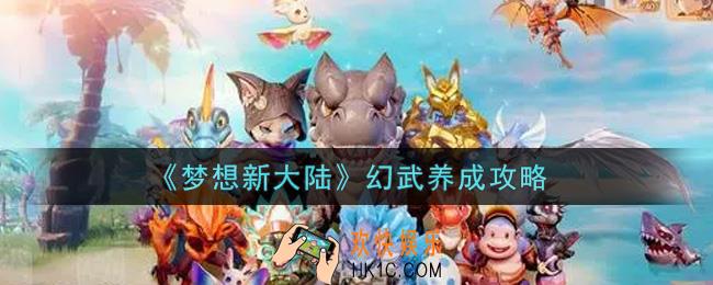 梦想新大陆幻武怎么养成_幻武养成攻略