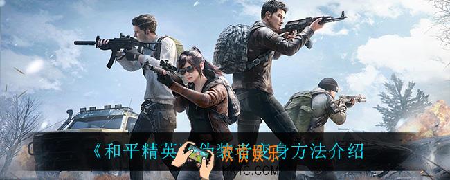和平精英伪装者变身怎么变身_伪装者变身方法介绍