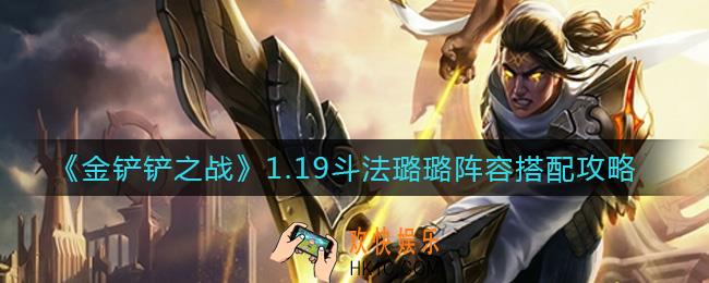 金铲铲之战1.19斗法璐璐阵容怎么搭配_1.19斗法璐璐阵容搭配攻略