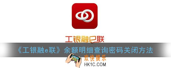 工银融e联怎么关闭余额查询密码_余额明细查询密码关闭方法