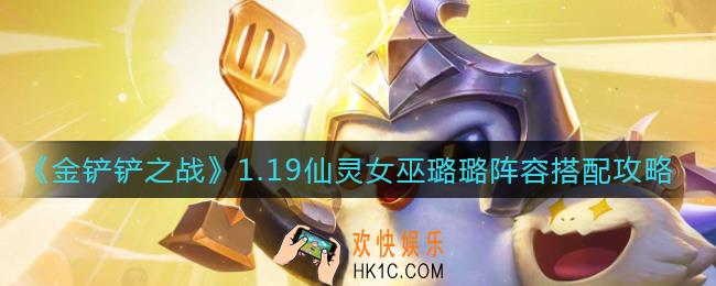金铲铲之战1.19仙灵女巫璐璐阵容怎么玩_1.19仙灵女巫璐璐阵容搭配攻略