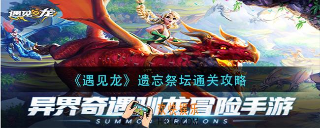 遇见龙遗忘祭坛怎么过_遗忘祭坛通关攻略