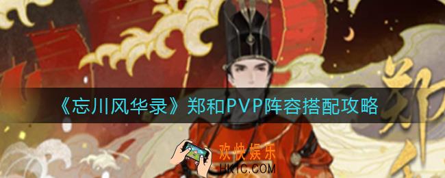 忘川风华录郑和PVP阵容怎么搭配_郑和PVP阵容搭配攻略