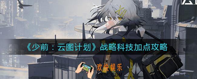 少女前线云图计划战略科技怎么加点_战略科技加点攻略
