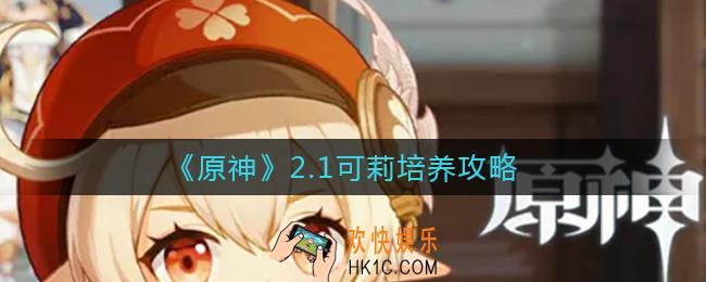 原神2.1可莉怎么培养_2.1可莉培养攻略