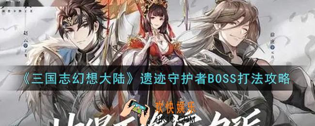 三国志幻想大陆遗迹守护者BOSS怎么打_遗迹守护者BOSS打法攻略