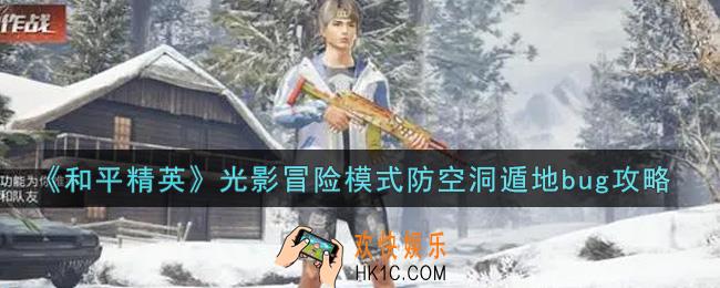 和平精英光影冒险模式防空洞遁地bug怎么卡_光影冒险模式防空洞遁地bug攻略