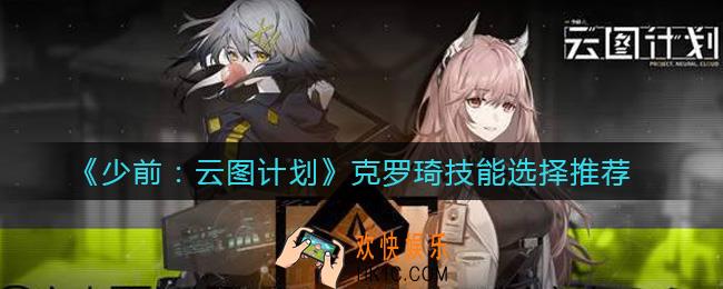 少女前线云图计划克罗琦技能怎么选择_克罗琦技能选择推荐