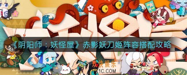 阴阳师妖怪屋赤影妖刀姬阵容怎么搭配_赤影妖刀姬阵容搭配攻略