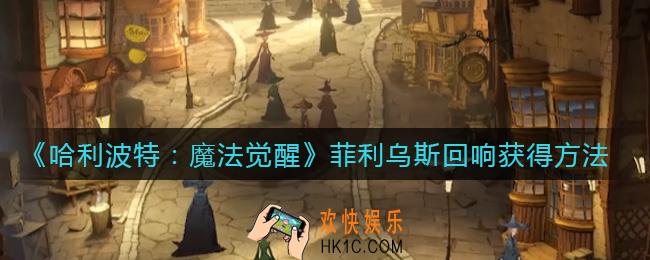 哈利波特魔法觉醒菲利乌斯回响怎么获得_菲利乌斯回响获得方法
