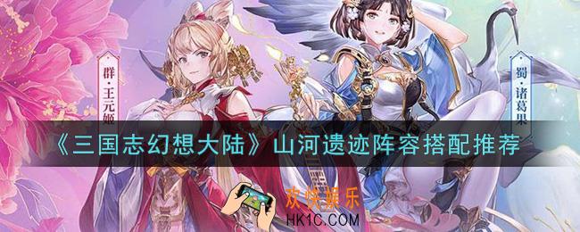 三国志幻想大陆山河遗迹阵容怎么搭配_山河遗迹阵容搭配推荐