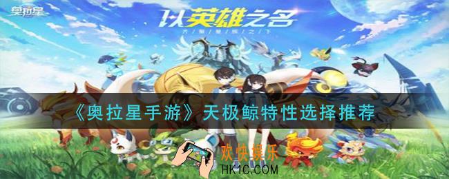 奥拉星手游天极鲸特性怎么选_天极鲸特性选择推荐