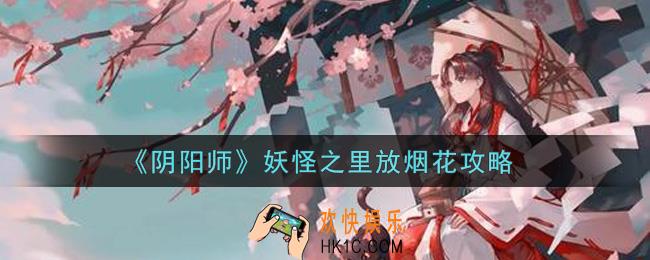 阴阳师妖怪之里怎么放烟花_妖怪之里放烟花攻略