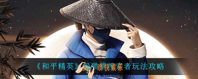 和平精英搜索者怎么玩_躲猫猫搜索者玩法攻略
