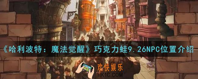 哈利波特魔法觉醒巧克力蛙9.26NPC位置在哪里_巧克力蛙9.26NPC位置介绍