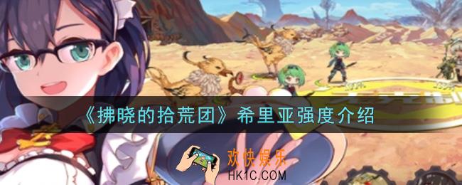 拂晓的拾荒团希里亚怎么样_希里亚强度介绍