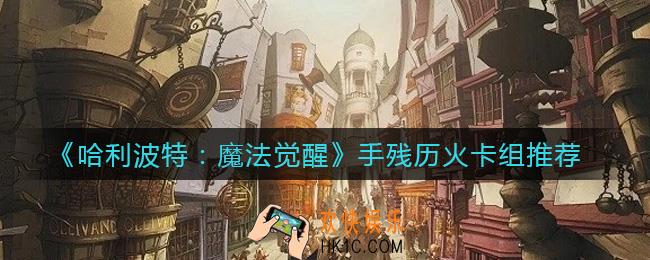 哈利波特魔法觉醒手残历火卡组怎么玩_手残历火卡组推荐