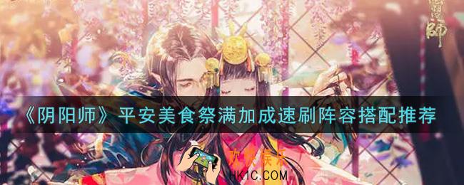 阴阳师平安美食祭满加成速刷阵容怎么搭配_平安美食祭满加成速刷阵容搭配推荐