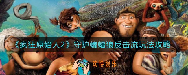 疯狂原始人2守护蝙蝠狼反击流怎么玩_守护蝙蝠狼反击流玩法攻略
