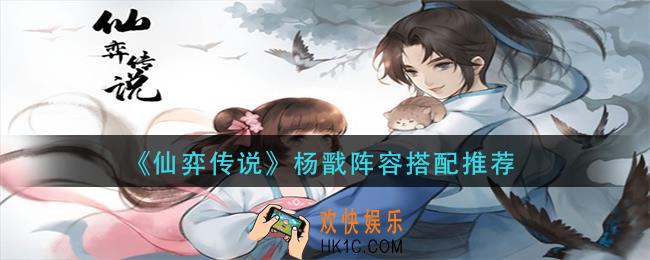 仙弈传说杨戬阵容怎么搭配_杨戬阵容搭配推荐