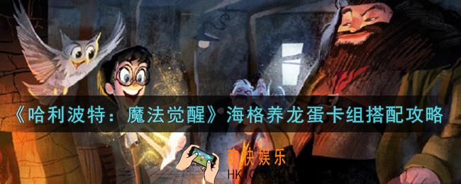 哈利波特魔法觉醒海格养龙蛋卡组怎么搭配_海格养龙蛋卡组搭配攻略
