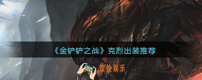 金铲铲之战克烈出装推荐_克烈怎么出装/给什么装备