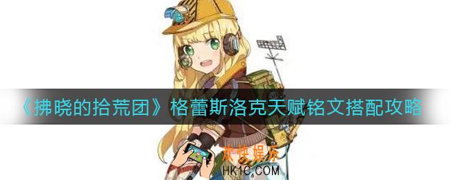 拂晓的拾荒团格蕾斯洛克天赋铭文怎么搭配_格蕾斯洛克天赋铭文搭配攻略