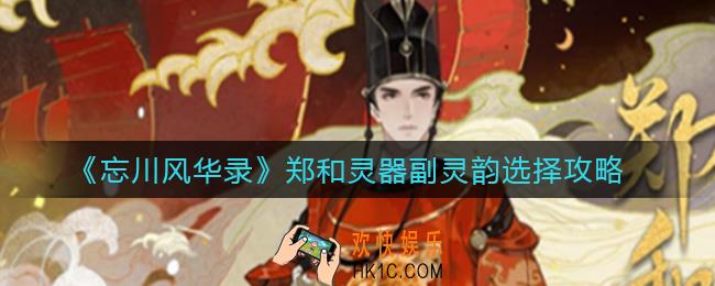 忘川风华录郑和灵器副灵韵怎么选择_郑和灵器副灵韵选择攻略