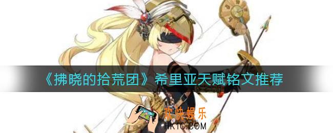 拂晓的拾荒团希里亚天赋铭文怎么搭配_希里亚天赋铭文推荐