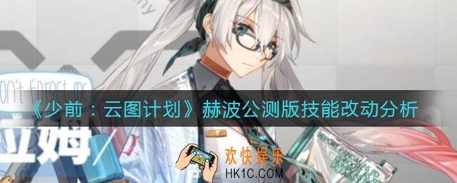 少前云图计划赫波公测版技能怎么样_赫波公测版技能改动分析