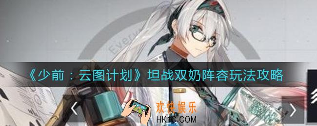 少女前线云图计划坦战双奶阵容怎么玩_坦战双奶阵容玩法攻略