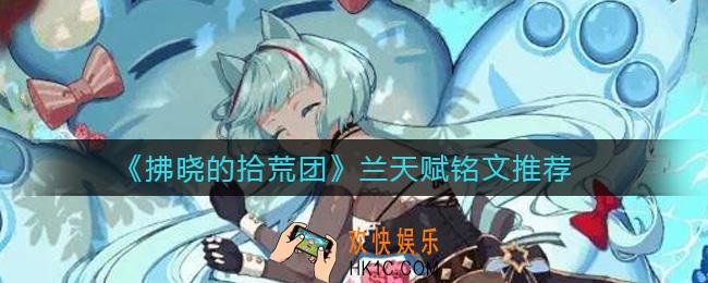 拂晓的拾荒团兰天赋铭文怎么选择_兰天赋铭文推荐