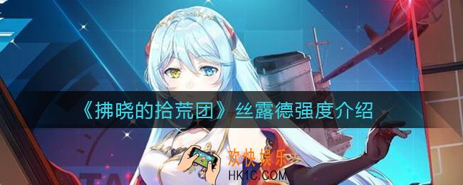 拂晓的拾荒团丝露德怎么样_丝露德强度介绍
