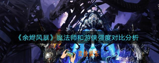 余烬风暴魔法师和游侠哪个好_魔法师和游侠强度对比分析