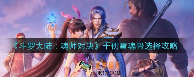 斗罗大陆魂师对决千仞雪魂骨怎么选择_千仞雪魂骨选择攻略