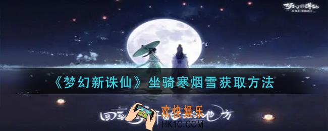 梦幻新诛仙坐骑寒烟雪怎么获得_坐骑寒烟雪获取方法