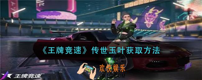 王牌竞速传世玉叶怎么获得_传世玉叶获取方法
