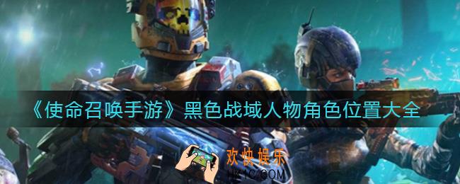 使命召唤手游黑色战域人物角色在哪_黑色战域人物角色位置大全